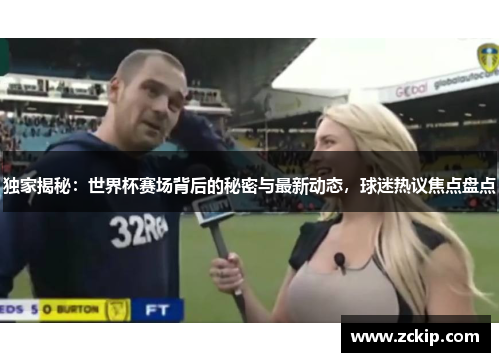 独家揭秘：世界杯赛场背后的秘密与最新动态，球迷热议焦点盘点