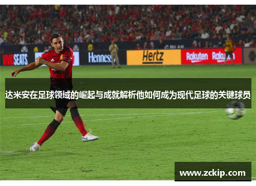 达米安在足球领域的崛起与成就解析他如何成为现代足球的关键球员