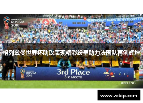 格列兹曼世界杯助攻表现精彩纷呈助力法国队再创辉煌