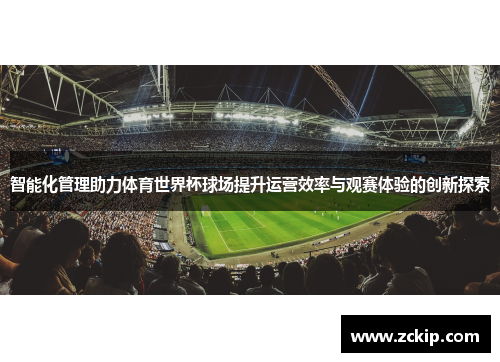 智能化管理助力体育世界杯球场提升运营效率与观赛体验的创新探索