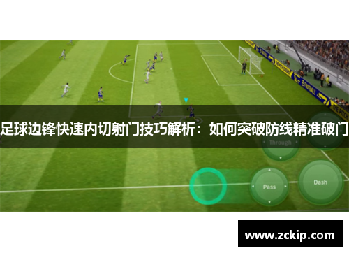 足球边锋快速内切射门技巧解析：如何突破防线精准破门