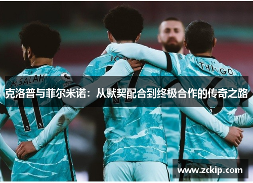 克洛普与菲尔米诺：从默契配合到终极合作的传奇之路