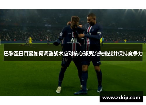 巴黎圣日耳曼如何调整战术应对核心球员流失挑战并保持竞争力