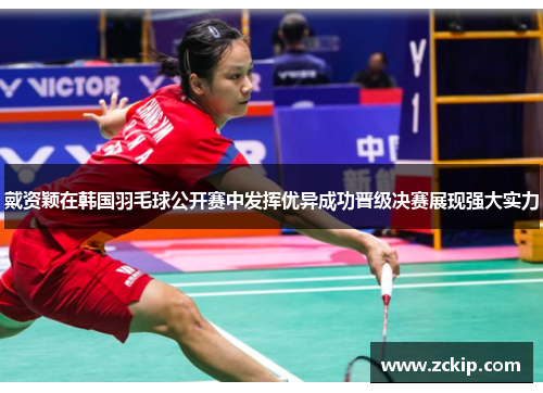 戴资颖在韩国羽毛球公开赛中发挥优异成功晋级决赛展现强大实力 戴资颖在韩国羽毛球公开赛中发挥优异成功晋级决赛展现强大实力