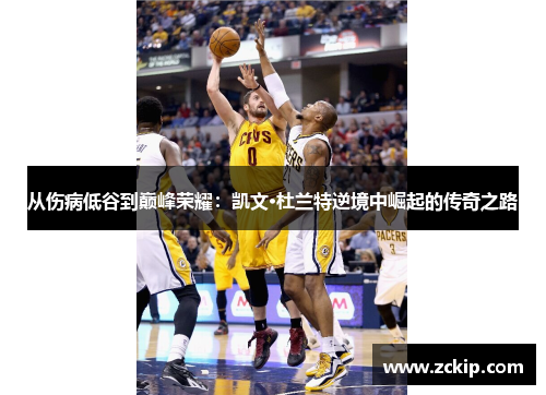 从伤病低谷到巅峰荣耀：凯文·杜兰特逆境中崛起的传奇之路