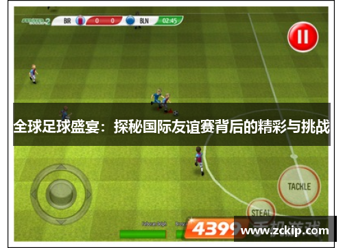 全球足球盛宴：探秘国际友谊赛背后的精彩与挑战