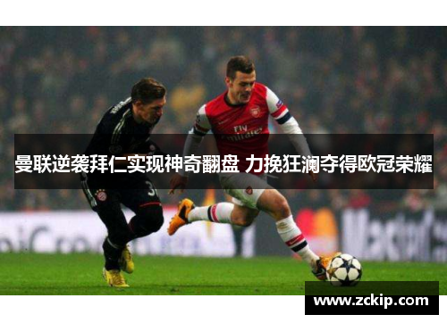 曼联逆袭拜仁实现神奇翻盘 力挽狂澜夺得欧冠荣耀