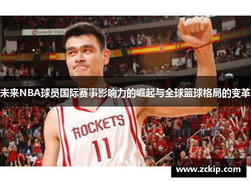 未来NBA球员国际赛事影响力的崛起与全球篮球格局的变革