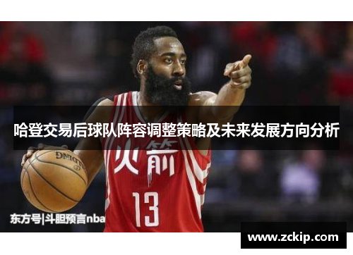 哈登交易后球队阵容调整策略及未来发展方向分析 哈登交易后球队阵容调整策略及未来发展方向分析