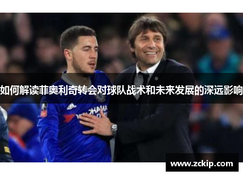 如何解读菲奥利奇转会对球队战术和未来发展的深远影响