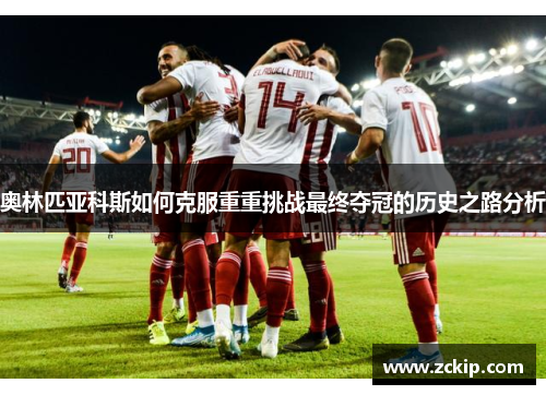 奥林匹亚科斯如何克服重重挑战最终夺冠的历史之路分析