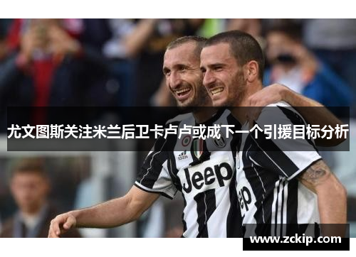 尤文图斯关注米兰后卫卡卢卢或成下一个引援目标分析