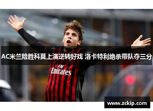 AC米兰险胜科莫上演逆转好戏 洛卡特利绝杀带队夺三分