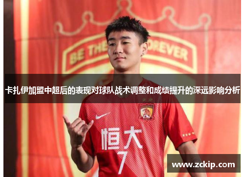 卡扎伊加盟中超后的表现对球队战术调整和成绩提升的深远影响分析