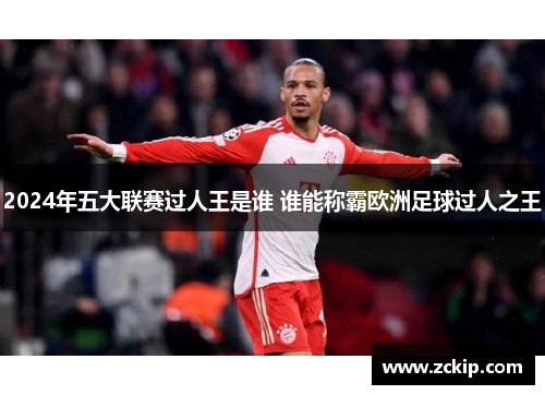 2024年五大联赛过人王是谁 谁能称霸欧洲足球过人之王