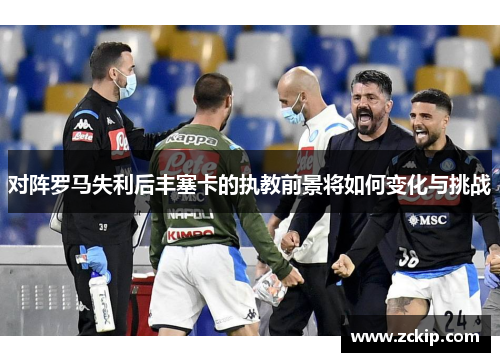 对阵罗马失利后丰塞卡的执教前景将如何变化与挑战