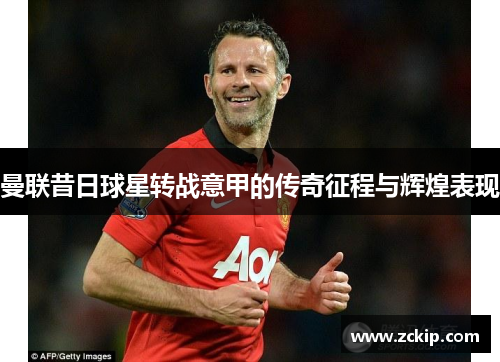 曼联昔日球星转战意甲的传奇征程与辉煌表现