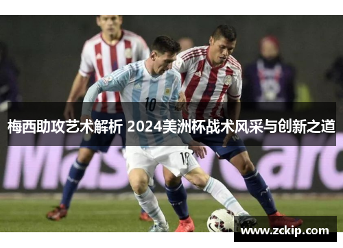 梅西助攻艺术解析 2024美洲杯战术风采与创新之道 梅西助攻艺术解析 2024美洲杯战术风采与创新之道