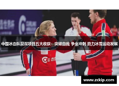 中国冰壶队混双项目五大收获：突破自我 争金冲刺 助力冰雪运动发展