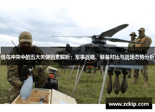 俄乌冲突中的五大关键因素解析:军事战略、装备对比与战场态势分析 俄乌冲突中的五大关键因素解析:军事战略、装备对比与战场态势分析