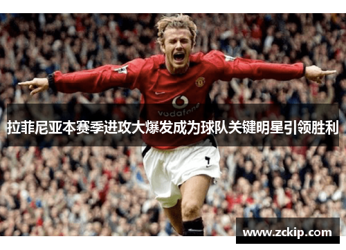 拉菲尼亚本赛季进攻大爆发成为球队关键明星引领胜利