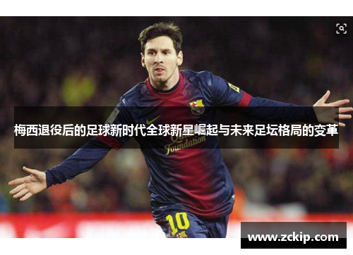 梅西退役后的足球新时代全球新星崛起与未来足坛格局的变革