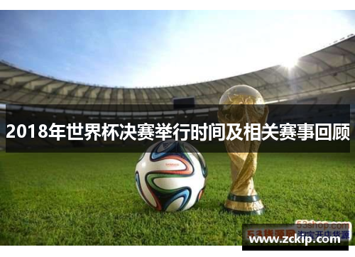 2018年世界杯决赛举行时间及相关赛事回顾