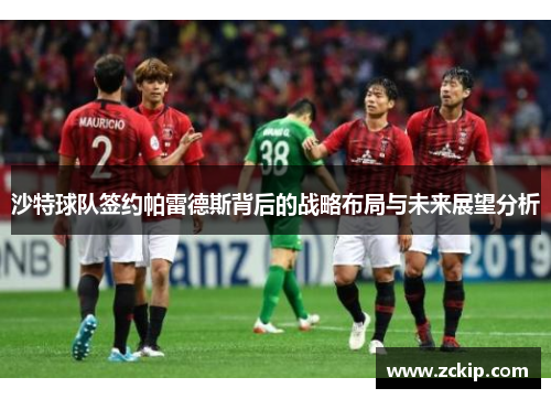 沙特球队签约帕雷德斯背后的战略布局与未来展望分析