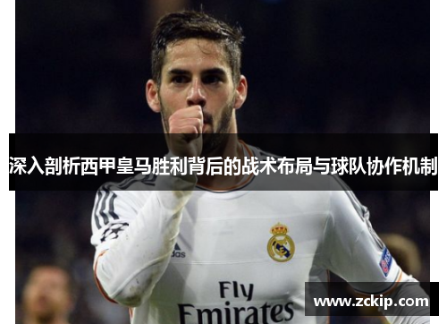 深入剖析西甲皇马胜利背后的战术布局与球队协作机制