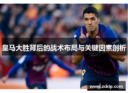 皇马大胜背后的战术布局与关键因素剖析