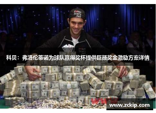 科贝：弗洛伦蒂诺为球队赢得奖杯提供巨额奖金激励方案详情