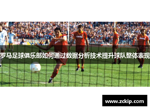 罗马足球俱乐部如何通过数据分析技术提升球队整体表现