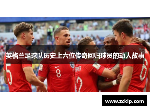 英格兰足球队历史上六位传奇回归球员的动人故事