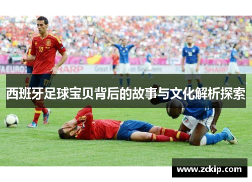 西班牙足球宝贝背后的故事与文化解析探索
