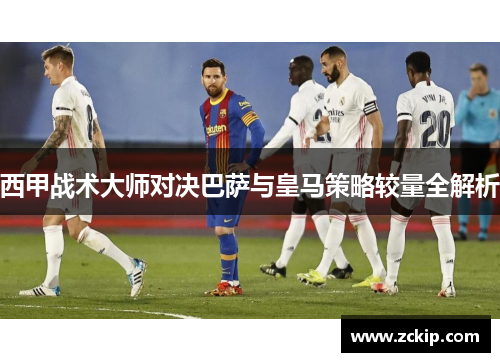 西甲战术大师对决巴萨与皇马策略较量全解析