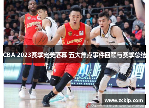 CBA 2023赛季完美落幕 五大焦点事件回顾与赛季总结