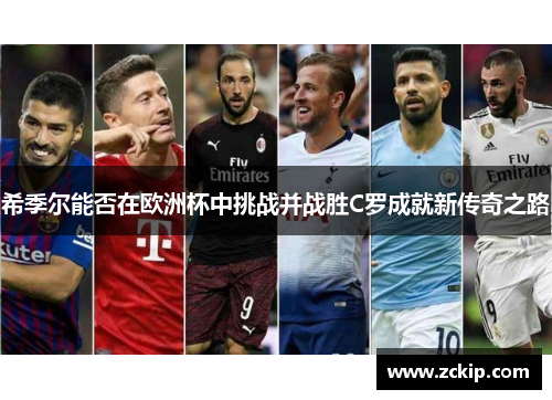 希季尔能否在欧洲杯中挑战并战胜C罗成就新传奇之路