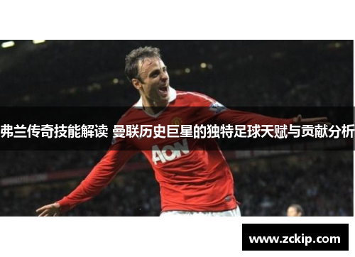 弗兰传奇技能解读 曼联历史巨星的独特足球天赋与贡献分析