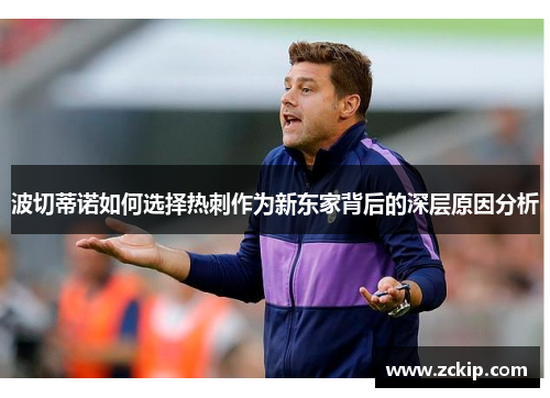 波切蒂诺如何选择热刺作为新东家背后的深层原因分析 波切蒂诺如何选择热刺作为新东家背后的深层原因分析