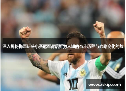深入揭秘梅西斩获小赛冠军背后鲜为人知的奋斗历程与心路变化的故