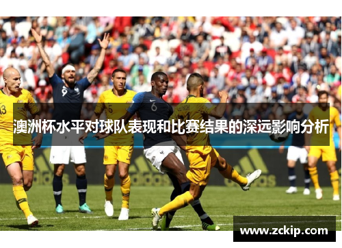 澳洲杯水平对球队表现和比赛结果的深远影响分析