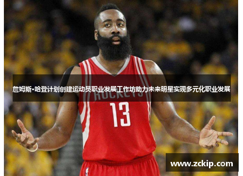 詹姆斯·哈登计划创建运动员职业发展工作坊助力未来明星实现多元化职业发展