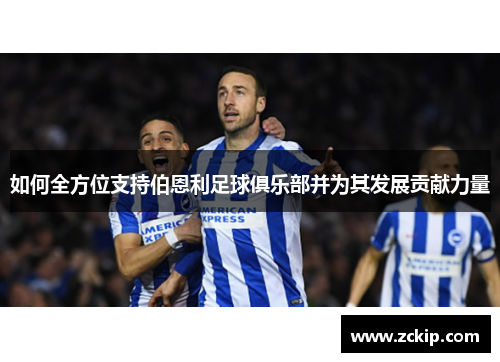 如何全方位支持伯恩利足球俱乐部并为其发展贡献力量 如何全方位支持伯恩利足球俱乐部并为其发展贡献力量