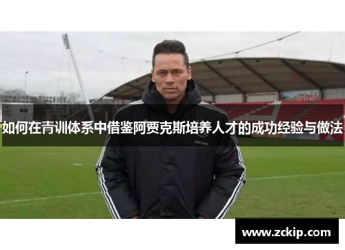 如何在青训体系中借鉴阿贾克斯培养人才的成功经验与做法