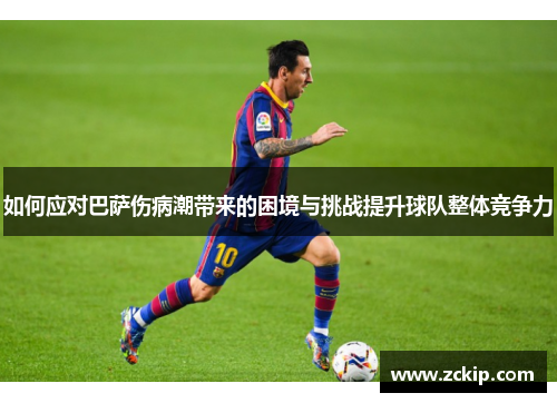 如何应对巴萨伤病潮带来的困境与挑战提升球队整体竞争力 如何应对巴萨伤病潮带来的困境与挑战提升球队整体竞争力