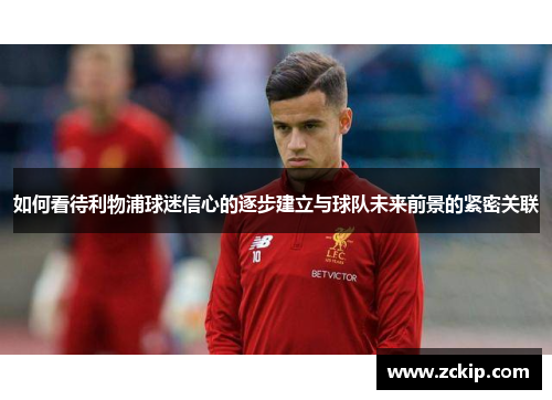 如何看待利物浦球迷信心的逐步建立与球队未来前景的紧密关联 如何看待利物浦球迷信心的逐步建立与球队未来前景的紧密关联