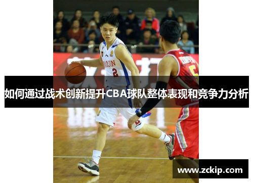 如何通过战术创新提升CBA球队整体表现和竞争力分析 如何通过战术创新提升CBA球队整体表现和竞争力分析