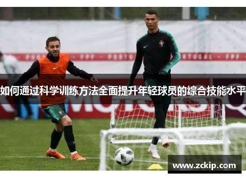 如何通过科学训练方法全面提升年轻球员的综合技能水平 如何通过科学训练方法全面提升年轻球员的综合技能水平