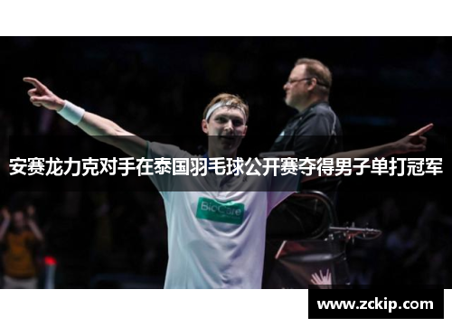 安赛龙力克对手在泰国羽毛球公开赛夺得男子单打冠军 安赛龙力克对手在泰国羽毛球公开赛夺得男子单打冠军