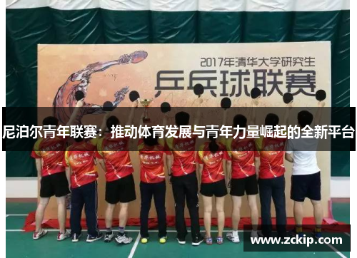 尼泊尔青年联赛:推动体育发展与青年力量崛起的全新平台 尼泊尔青年联赛:推动体育发展与青年力量崛起的全新平台